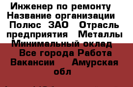 Инженер по ремонту › Название организации ­ Полюс, ЗАО › Отрасль предприятия ­ Металлы › Минимальный оклад ­ 1 - Все города Работа » Вакансии   . Амурская обл.